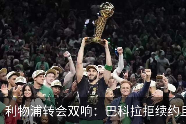 利物浦转会双响：巴科拉拒续约且不逼宫，新援赛季报销
